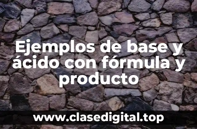 Ejemplos de base y ácido con fórmula y producto
