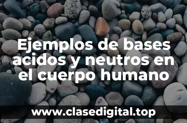 Ejemplos de bases acidos y neutros en el cuerpo humano