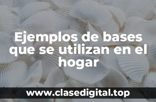 Ejemplos de bases que se utilizan en el hogar