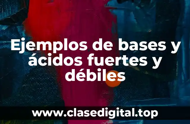 Ejemplos de bases y ácidos fuertes y débiles