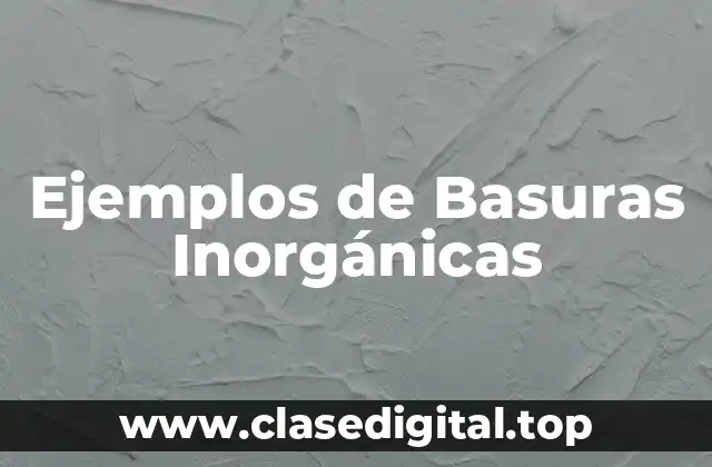 Ejemplos de Basuras Inorgánicas