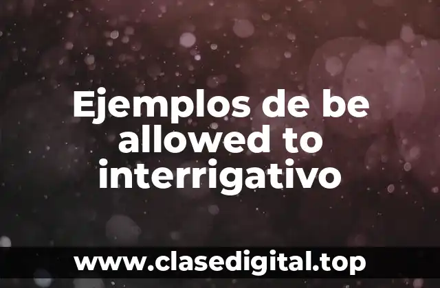 Ejemplos de be allowed to interrigativo