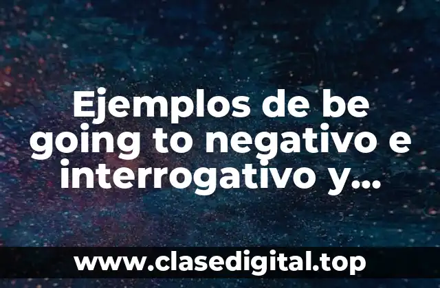 Ejemplos de be going to negativo e interrogativo y Significado