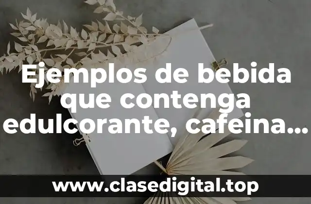 Ejemplos de bebida que contenga edulcorante, cafeina y carbohidratos