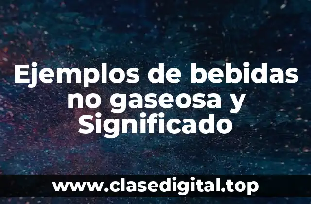 Ejemplos de bebidas no gaseosa y Significado