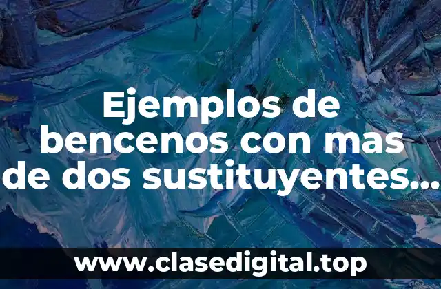 Ejemplos de bencenos con mas de dos sustituyentes y Significado