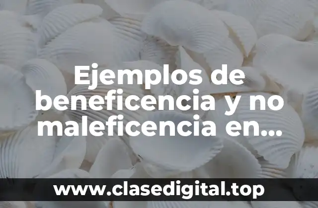 Ejemplos de beneficencia y no maleficencia en enfermería