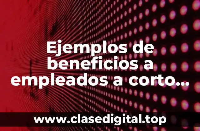 Ejemplos de beneficios a empleados a corto plazo