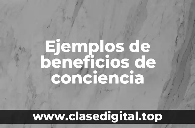 Ejemplos de beneficios de conciencia