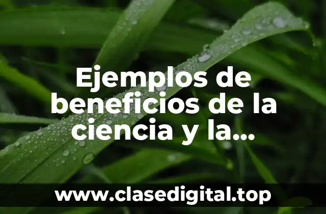 Ejemplos de beneficios de la ciencia y la tecnología