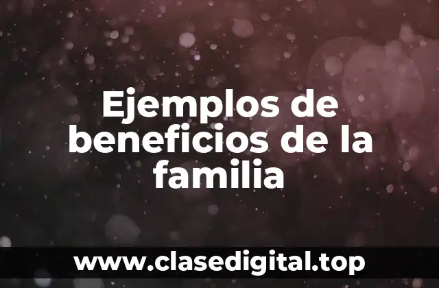 Ejemplos de beneficios de la familia