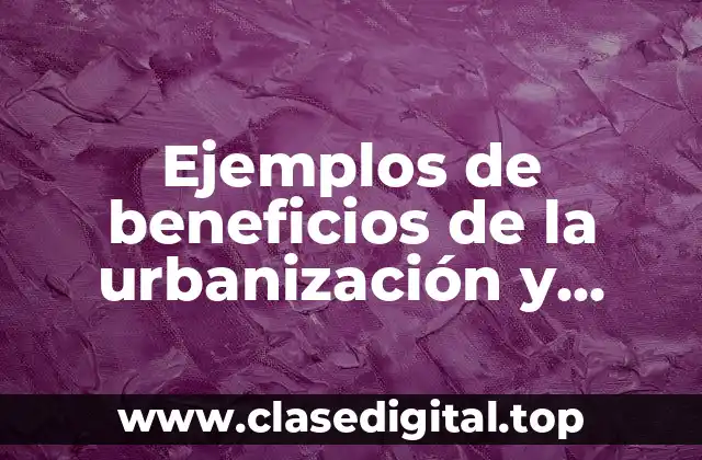 Ejemplos de beneficios de la urbanización y Significado