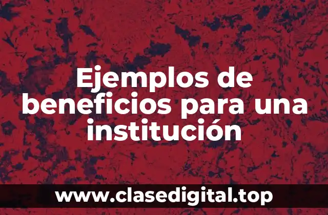 Ejemplos de beneficios para una institución