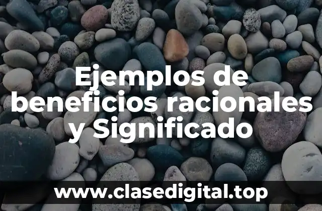 Ejemplos de beneficios racionales y Significado