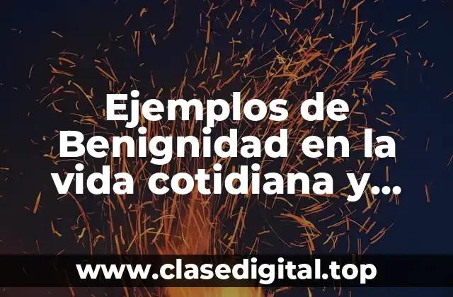 Ejemplos de Benignidad en la vida cotidiana y Significado