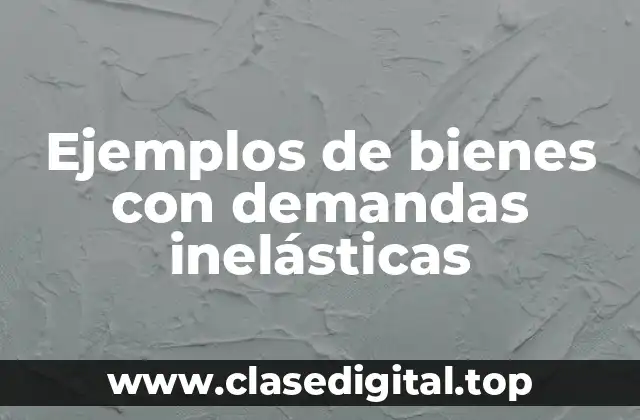 Ejemplos de bienes con demandas inelásticas