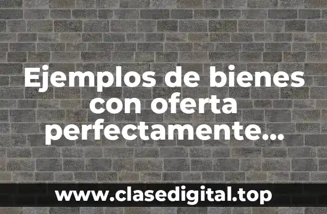 Ejemplos de bienes con oferta perfectamente elástica y Significado