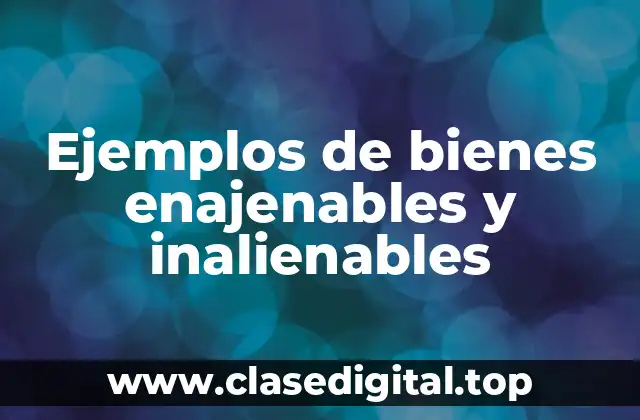 Ejemplos de bienes enajenables y inalienables