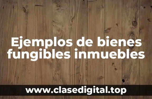 Ejemplos de bienes fungibles inmuebles