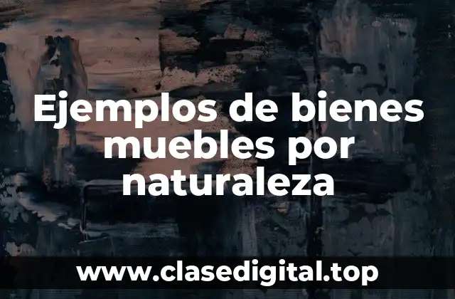 Ejemplos de bienes muebles por naturaleza