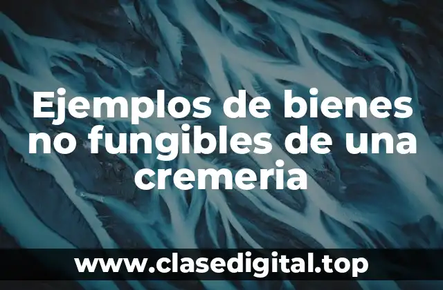 Ejemplos de bienes no fungibles de una cremeria