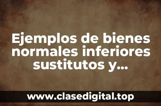Ejemplos de bienes normales inferiores sustitutos y complementarios