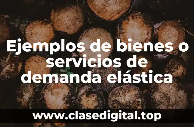 Ejemplos de bienes o servicios de demanda elástica