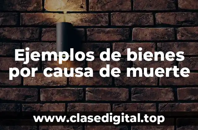 Ejemplos de bienes por causa de muerte