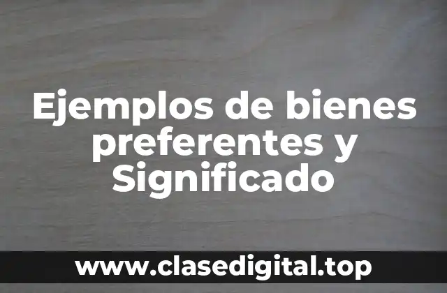 Ejemplos de bienes preferentes y Significado