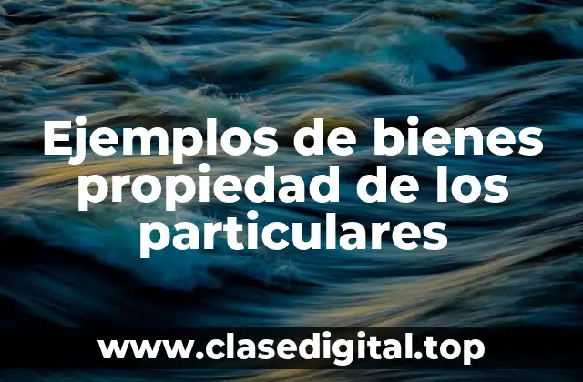 Ejemplos de bienes propiedad de los particulares