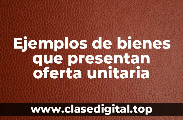 Ejemplos de bienes que presentan oferta unitaria