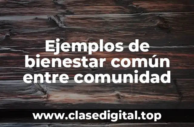 Ejemplos de bienestar común entre comunidad