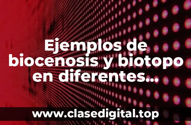 Ejemplos de biocenosis y biotopo en diferentes ecosistemas