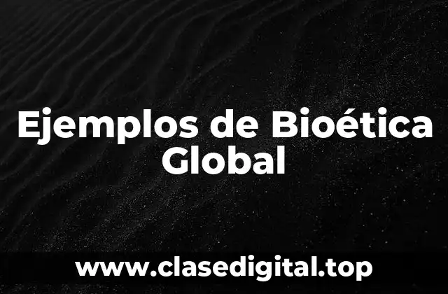 Ejemplos de Bioética Global