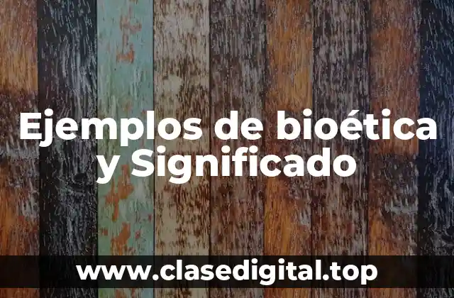 Ejemplos de bioética y Significado