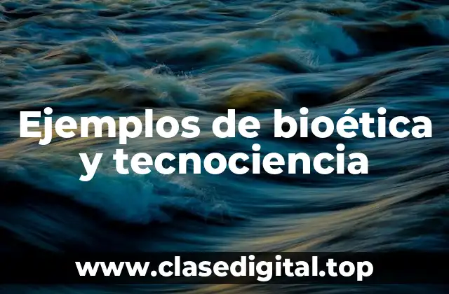 Ejemplos de bioética y tecnociencia