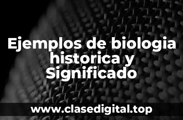 Ejemplos de biologia historica y Significado