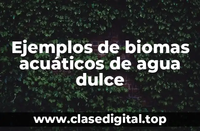 Ejemplos de biomas acuáticos de agua dulce