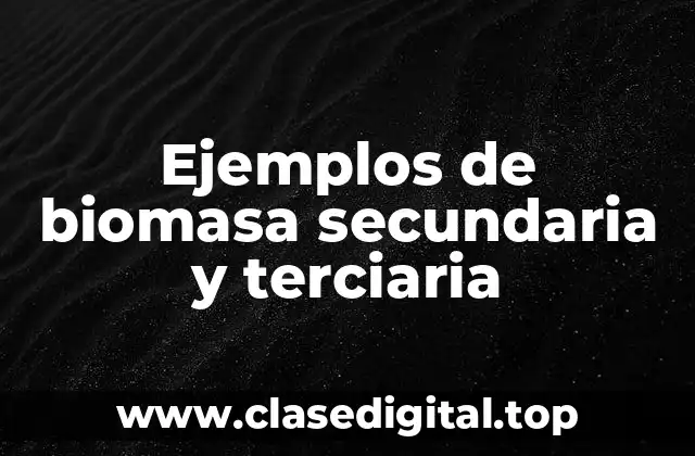 Ejemplos de biomasa secundaria y terciaria
