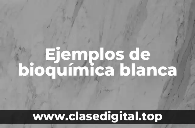 Ejemplos de bioquímica blanca