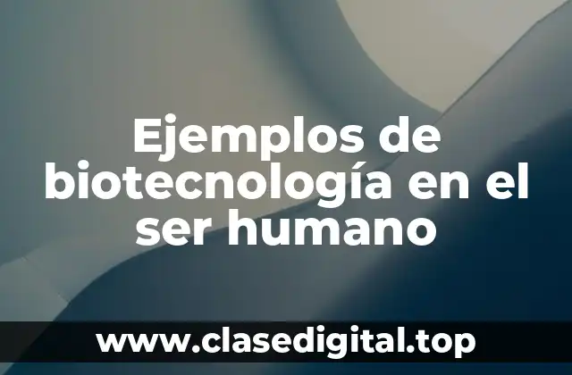 Ejemplos de biotecnología en el ser humano