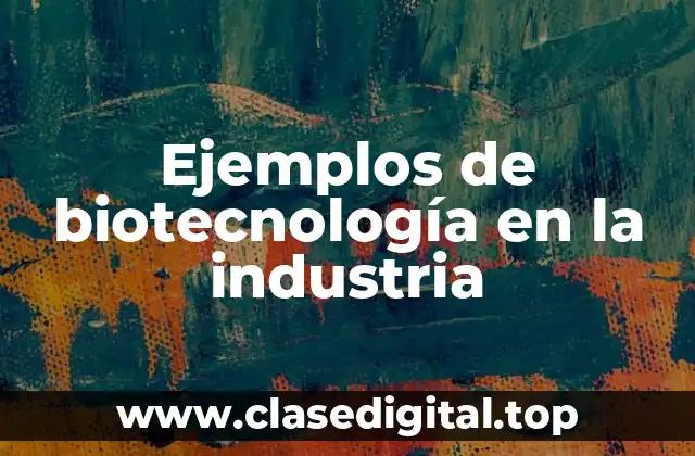 Ejemplos de biotecnología en la industria