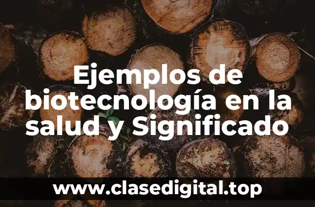 Ejemplos de biotecnología en la salud y Significado