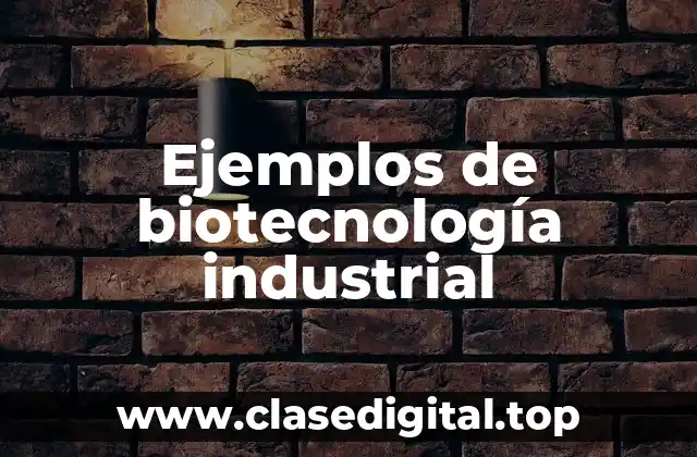Ejemplos de biotecnología industrial