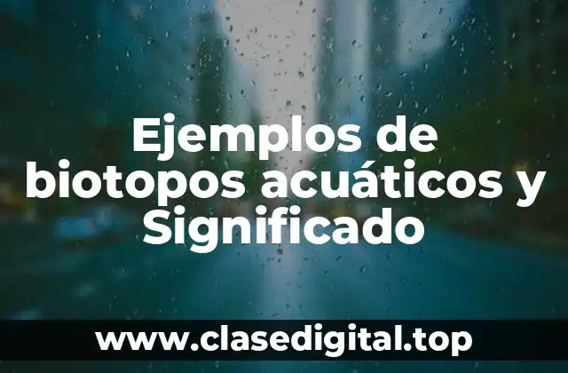 Ejemplos de biotopos acuáticos y Significado