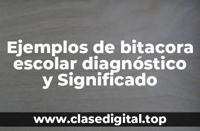 Ejemplos de bitacora escolar diagnóstico y Significado