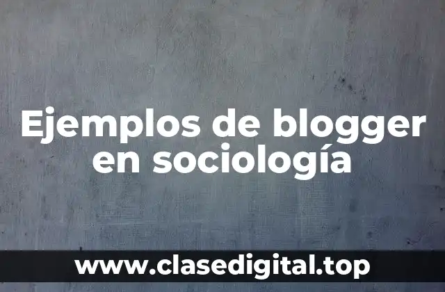 Ejemplos de blogger en sociología