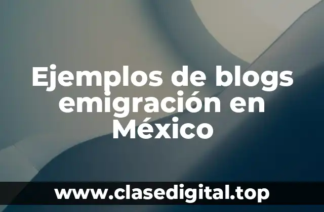 Ejemplos de blogs emigración en México
