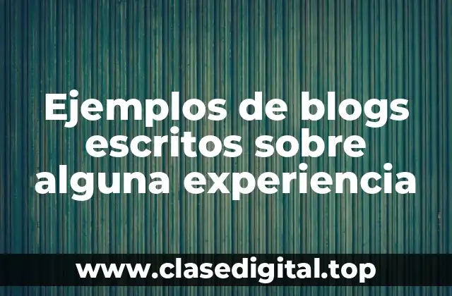 Ejemplos de blogs escritos sobre alguna experiencia