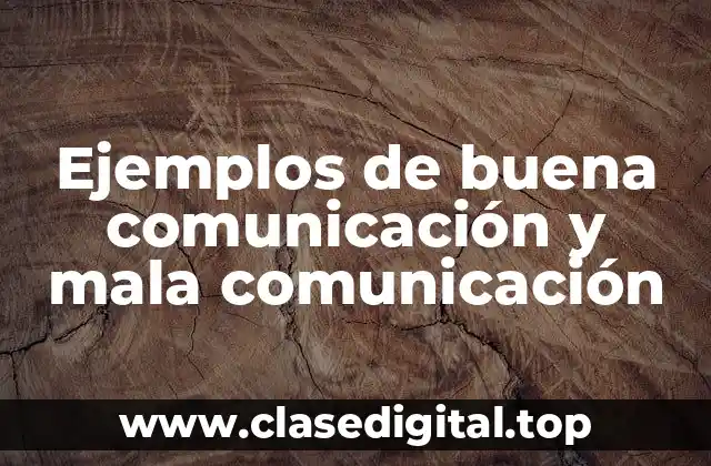 Ejemplos de buena comunicación y mala comunicación